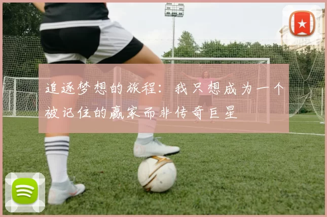 追逐梦想的旅程：我只想成为一个被记住的赢家而非传奇巨星