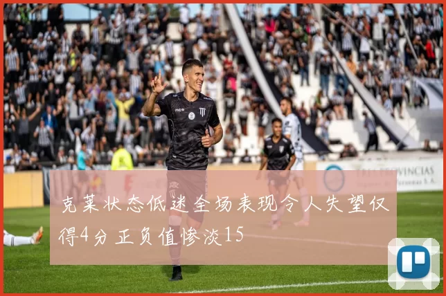 克莱状态低迷全场表现令人失望仅得4分正负值惨淡15